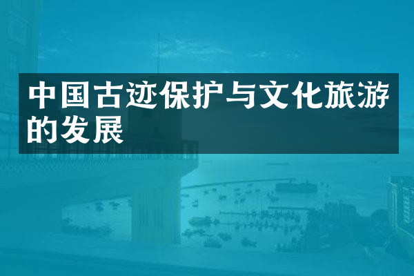 中国古迹保护与文化旅游的发展