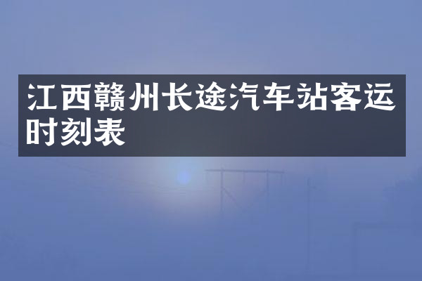 江西赣州长途汽车站客运时刻表