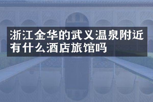 浙江金华的武义温泉附近有什么酒店旅馆吗