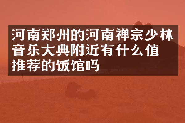 河南郑州的河南禅宗少林音乐大典附近有什么值得推荐的饭馆吗