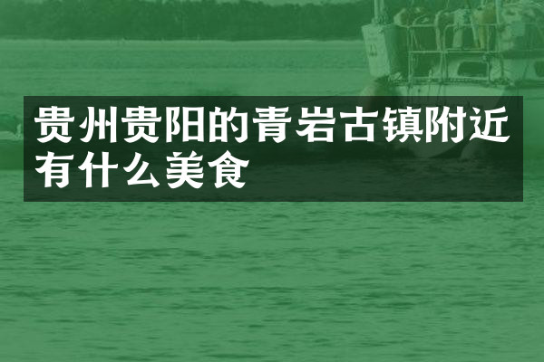 贵州贵阳的青岩古镇附近有什么美食