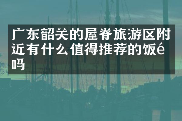 广东韶关的屋脊旅游区附近有什么值得推荐的饭馆吗