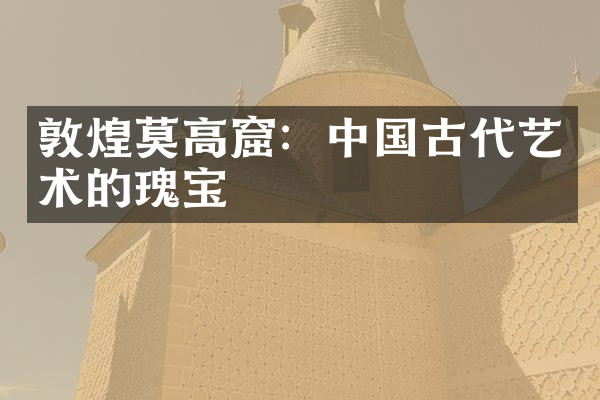 敦煌莫高窟：中国古代艺术的瑰宝