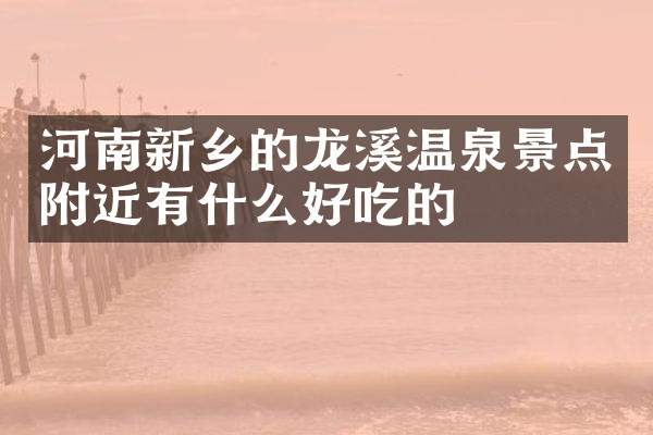 河南新乡的龙溪温泉景点附近有什么好吃的