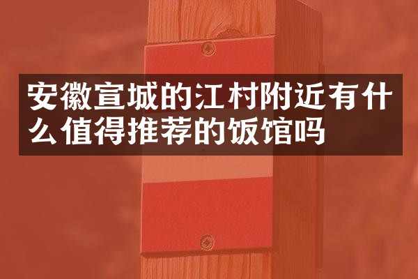 安徽宣城的江村附近有什么值得推荐的饭馆吗