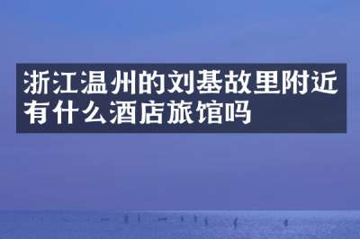 浙江温州的刘基故里附近有什么酒店旅馆吗