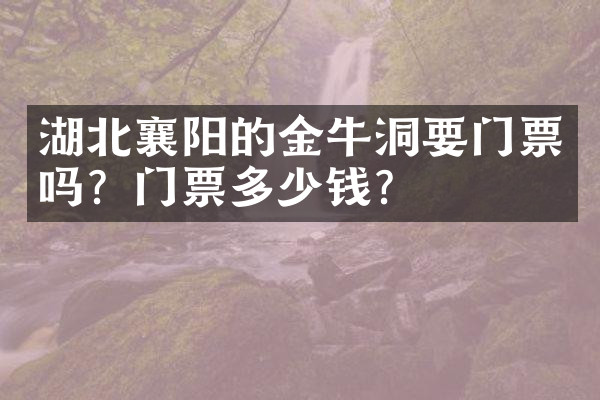 湖北襄阳的金牛洞要门票吗？门票多少钱？