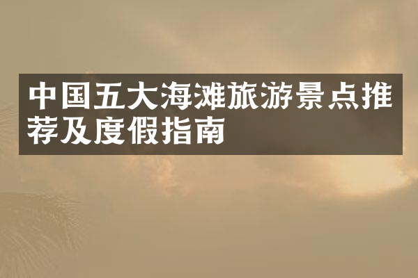 中国五大海滩旅游景点推荐及度假指南