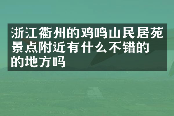 浙江衢州的鸡鸣山民居苑景点附近有什么不错的住的地方吗