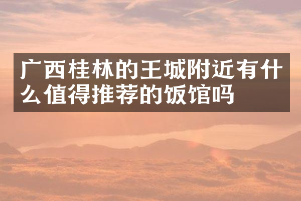 广西桂林的王城附近有什么值得推荐的饭馆吗