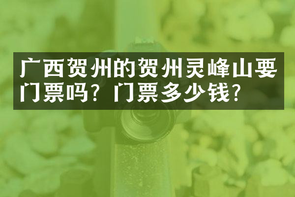 广西贺州的贺州灵峰山要门票吗？门票多少钱？