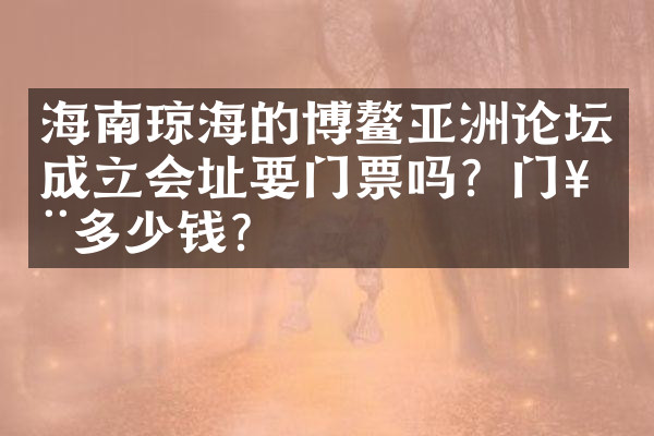 海南琼海的博鳌亚洲论坛成立会址要门票吗？门票多少钱？