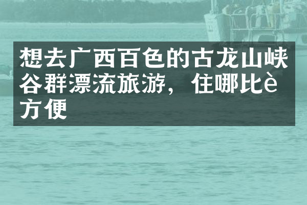 想去广西百色的古龙山峡谷群漂流旅游，住哪比较方便