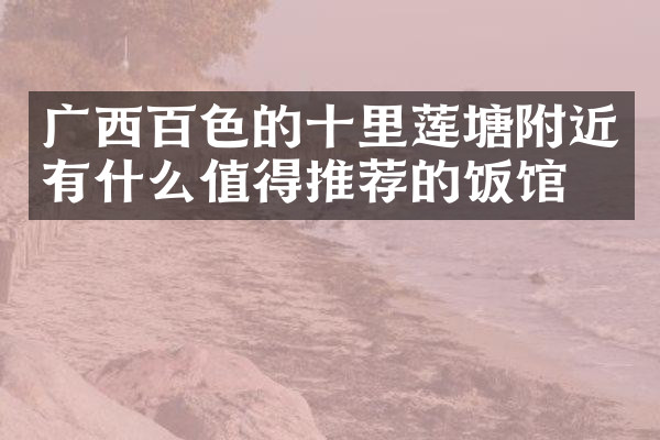 广西百色的十里莲塘附近有什么值得推荐的饭馆吗