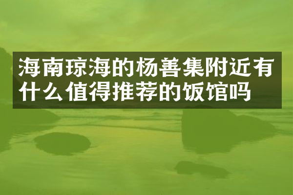 海南琼海的杨善集附近有什么值得推荐的饭馆吗