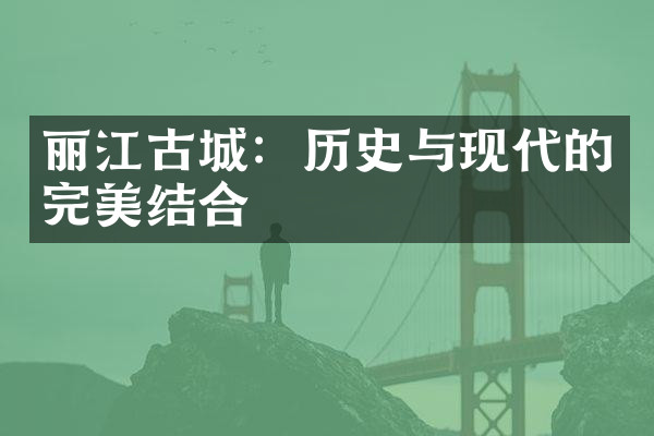 丽江古城：历史与现代的完美结合