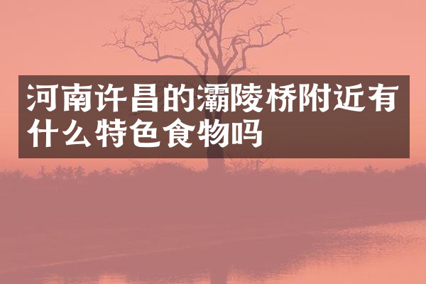 河南许昌的灞陵桥附近有什么特色食物吗