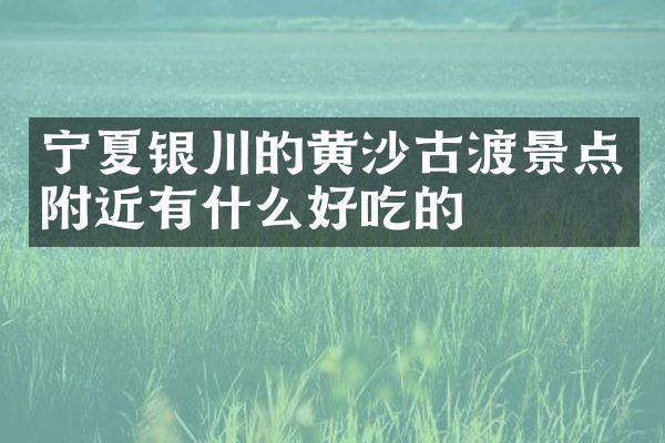 宁夏银川的黄沙古渡景点附近有什么好吃的