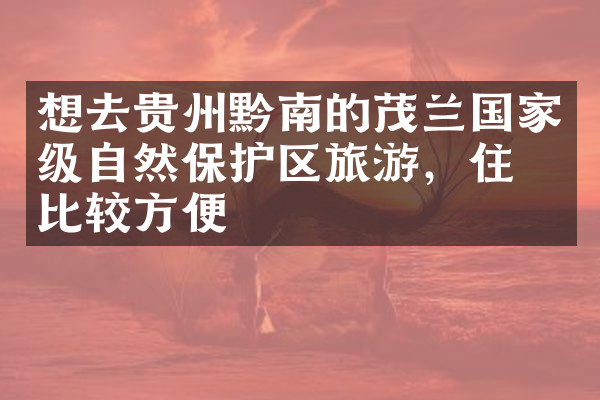 想去贵州黔南的茂兰国家级自然保护区旅游，住哪比较方便