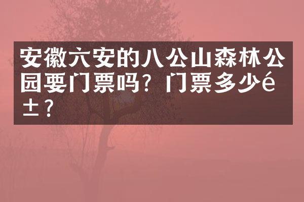安徽六安的八公山森林公园要门票吗？门票多少钱？