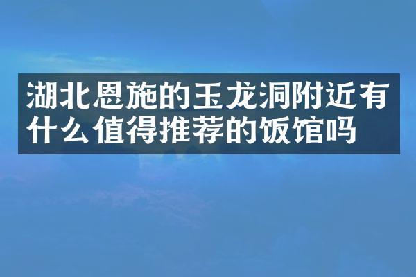 湖北恩施的玉龙洞附近有什么值得推荐的饭馆吗