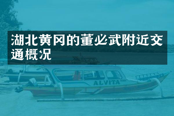 湖北黄冈的董必武附近交通概况