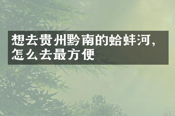 想去贵州黔南的蛤蚌河，怎么去最方便