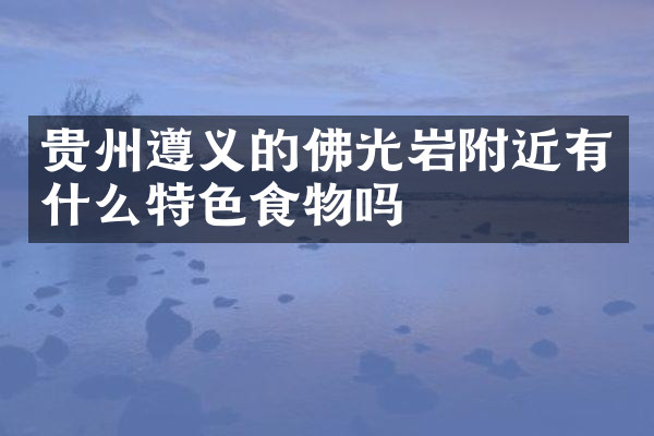 贵州遵义的佛光岩附近有什么特色食物吗