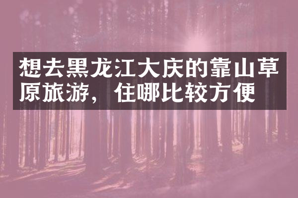 想去黑龙江大庆的靠山草原旅游，住哪比较方便