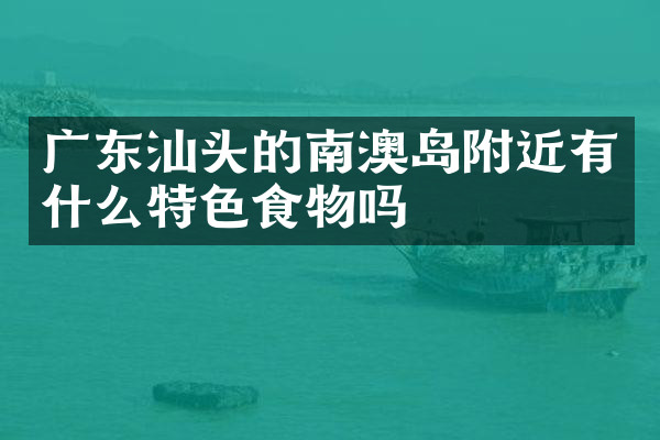 广东汕头的南澳岛附近有什么特色食物吗