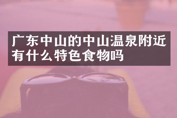 广东中山的中山温泉附近有什么特色食物吗