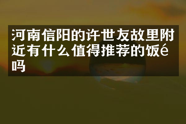 河南信阳的许世友故里附近有什么值得推荐的饭馆吗