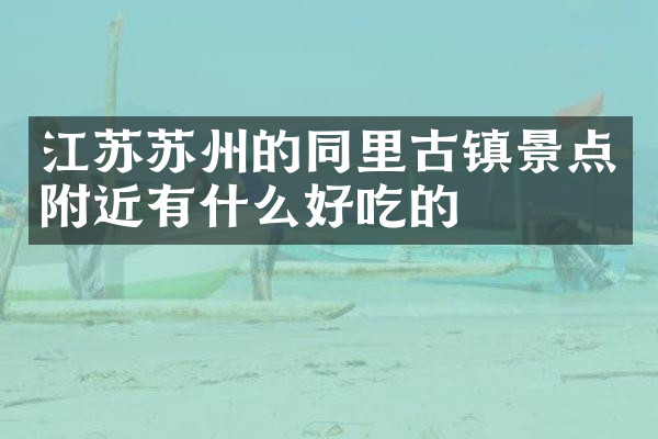 江苏苏州的同里古镇景点附近有什么好吃的