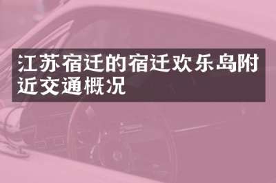 江苏宿迁的宿迁欢乐岛附近交通概况
