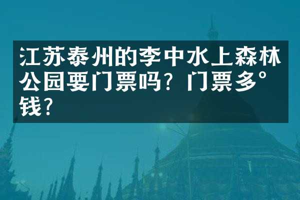 江苏泰州的李中水上森林公园要门票吗？门票多少钱？
