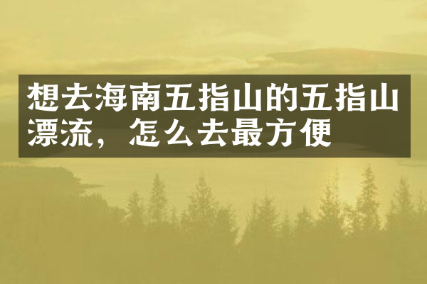 想去海南五指山的五指山漂流，怎么去最方便
