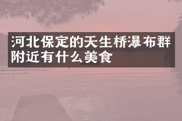 河北保定的天生桥瀑布群附近有什么美食