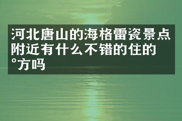 河北唐山的海格雷瓷景点附近有什么不错的住的地方吗