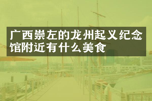 广西崇左的龙州起义纪念馆附近有什么美食