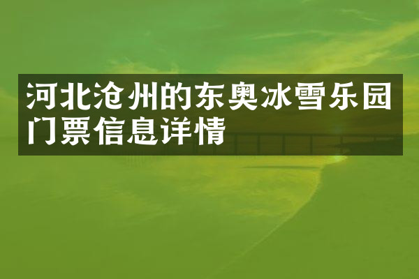 河北沧州的东奥冰雪乐园门票信息详情