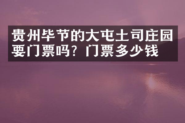 贵州毕节的大屯土司庄园要门票吗？门票多少钱？