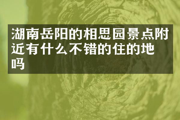 湖南岳阳的相思园景点附近有什么不错的住的地方吗