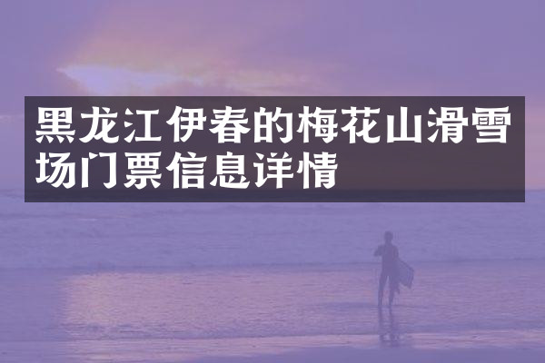 黑龙江伊春的梅花山滑雪场门票信息详情