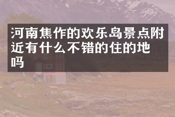 河南焦作的欢乐岛景点附近有什么不错的住的地方吗