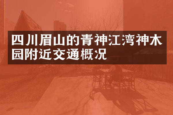 四川眉山的青神江湾神木园附近交通概况