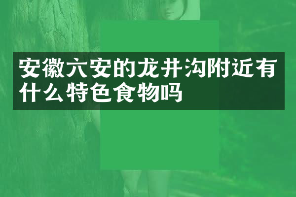 安徽六安的龙井沟附近有什么特色食物吗