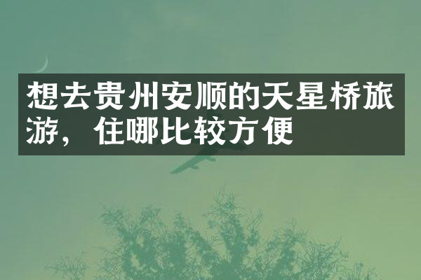 想去贵州安顺的天星桥旅游，住哪比较方便