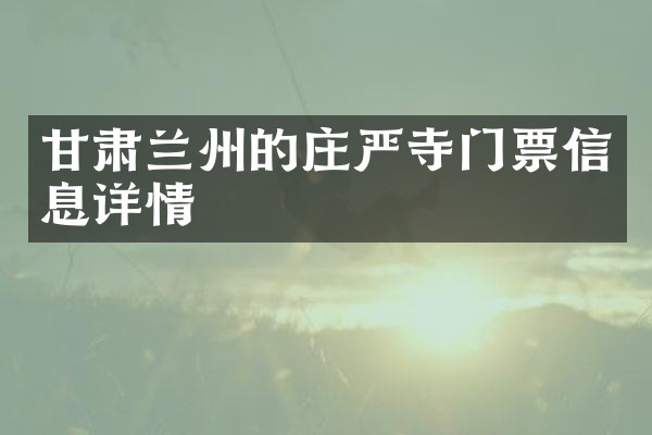 甘肃兰州的庄严寺门票信息详情
