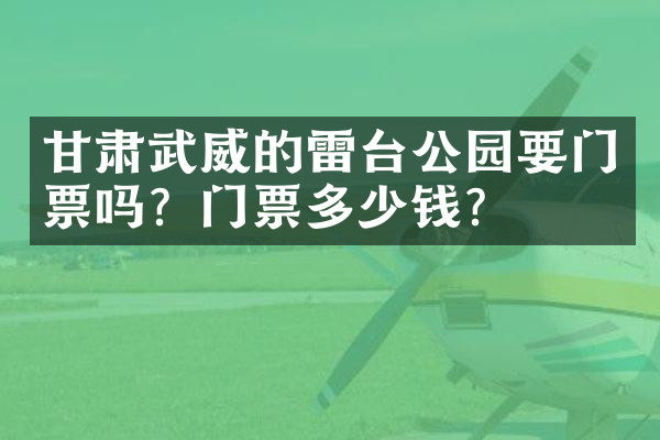 甘肃武威的雷台公园要门票吗？门票多少钱？