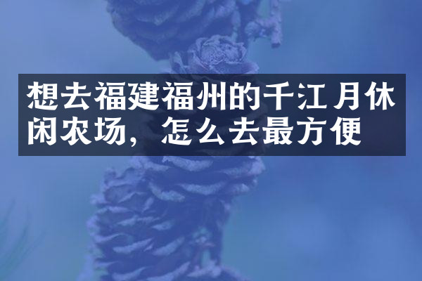 想去福建福州的千江月休闲农场，怎么去最方便